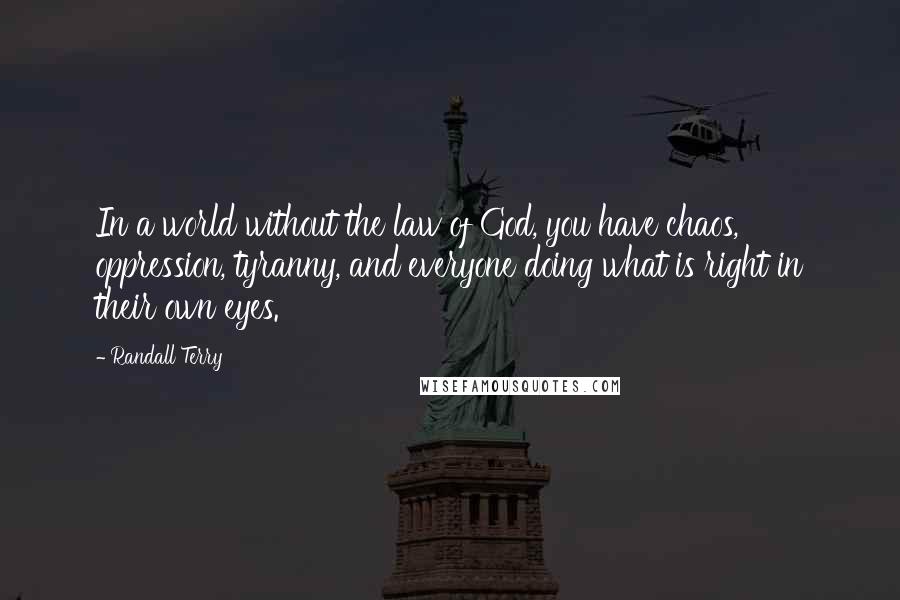 Randall Terry Quotes: In a world without the law of God, you have chaos, oppression, tyranny, and everyone doing what is right in their own eyes.