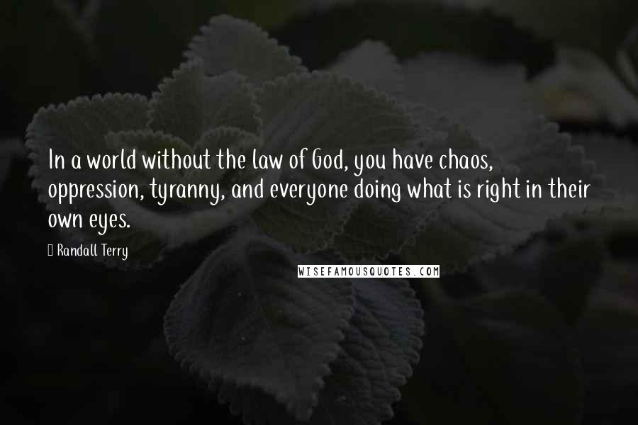 Randall Terry Quotes: In a world without the law of God, you have chaos, oppression, tyranny, and everyone doing what is right in their own eyes.