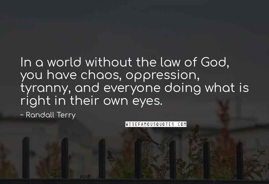 Randall Terry Quotes: In a world without the law of God, you have chaos, oppression, tyranny, and everyone doing what is right in their own eyes.