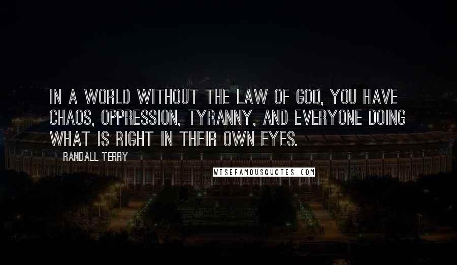 Randall Terry Quotes: In a world without the law of God, you have chaos, oppression, tyranny, and everyone doing what is right in their own eyes.