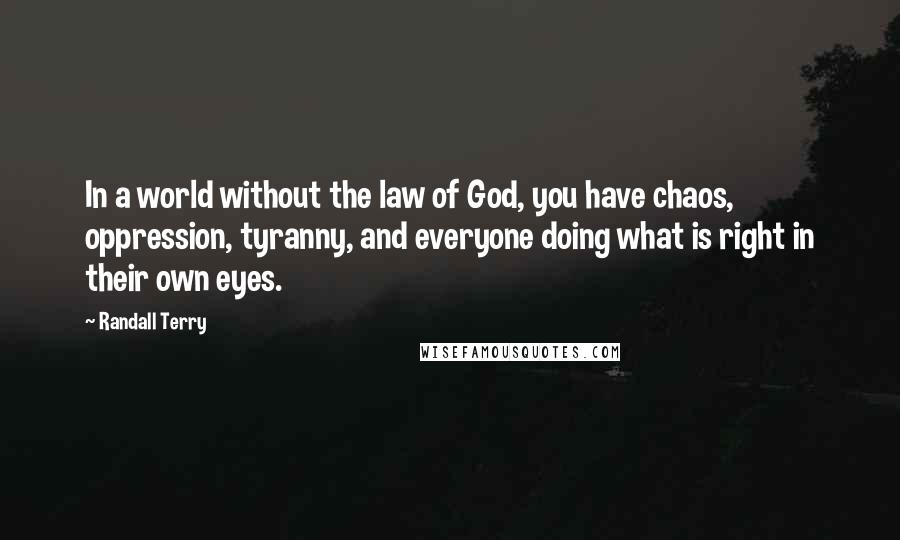 Randall Terry Quotes: In a world without the law of God, you have chaos, oppression, tyranny, and everyone doing what is right in their own eyes.