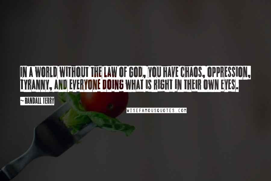Randall Terry Quotes: In a world without the law of God, you have chaos, oppression, tyranny, and everyone doing what is right in their own eyes.