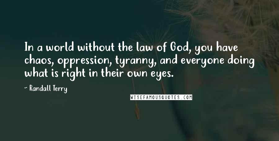Randall Terry Quotes: In a world without the law of God, you have chaos, oppression, tyranny, and everyone doing what is right in their own eyes.