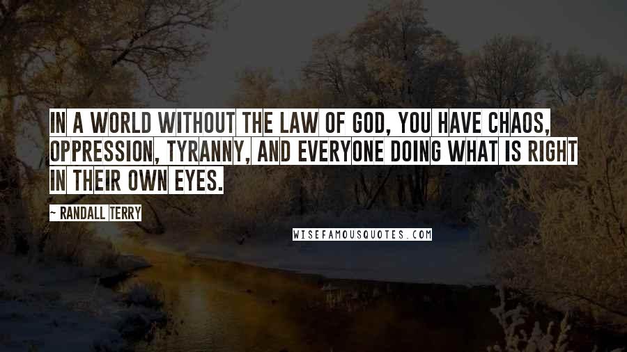 Randall Terry Quotes: In a world without the law of God, you have chaos, oppression, tyranny, and everyone doing what is right in their own eyes.