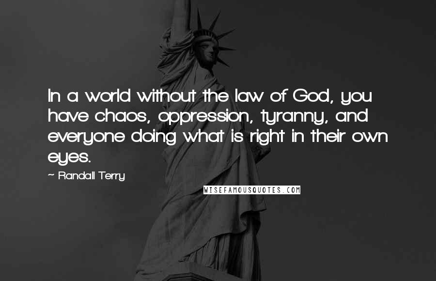 Randall Terry Quotes: In a world without the law of God, you have chaos, oppression, tyranny, and everyone doing what is right in their own eyes.