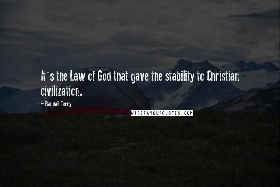 Randall Terry Quotes: It's the Law of God that gave the stability to Christian civilization.