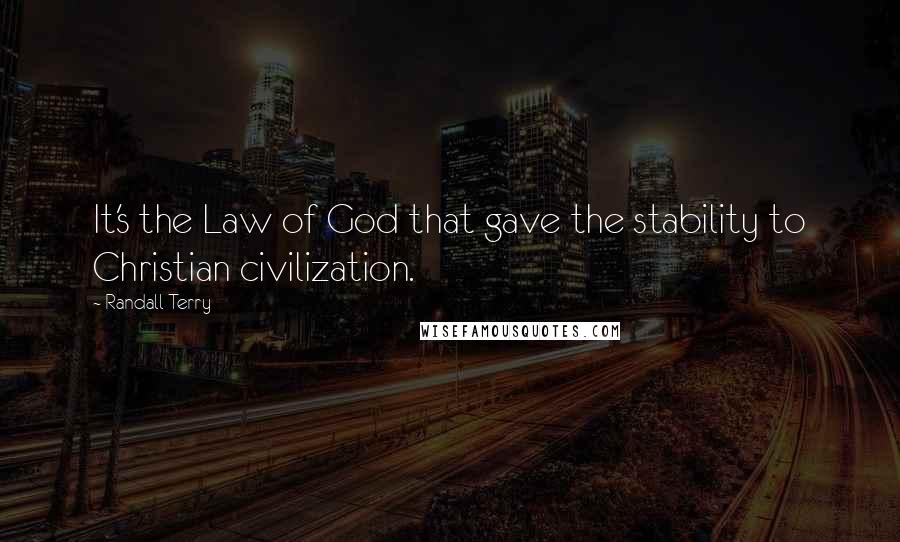 Randall Terry Quotes: It's the Law of God that gave the stability to Christian civilization.