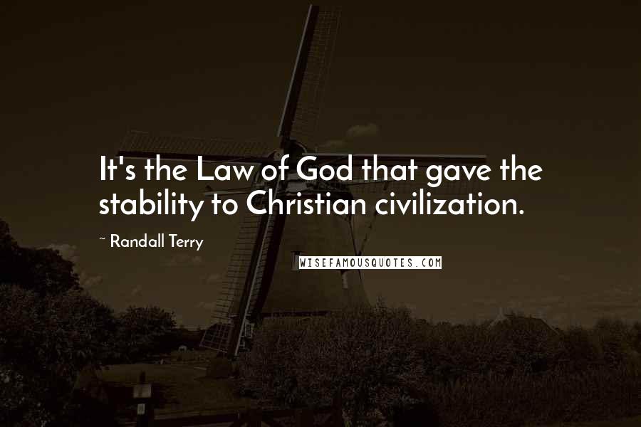 Randall Terry Quotes: It's the Law of God that gave the stability to Christian civilization.