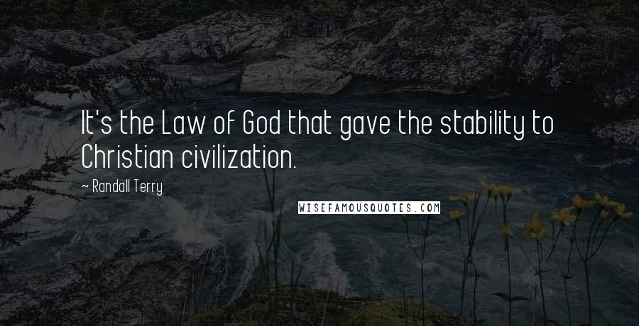 Randall Terry Quotes: It's the Law of God that gave the stability to Christian civilization.