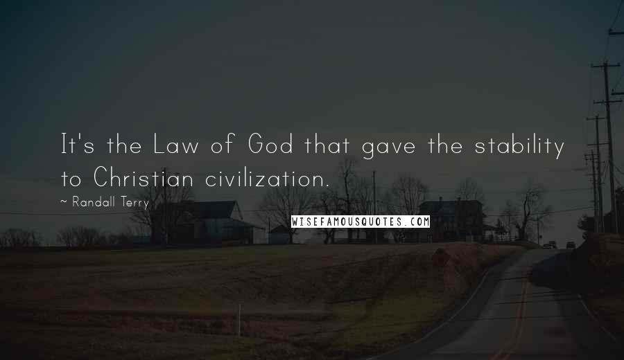 Randall Terry Quotes: It's the Law of God that gave the stability to Christian civilization.