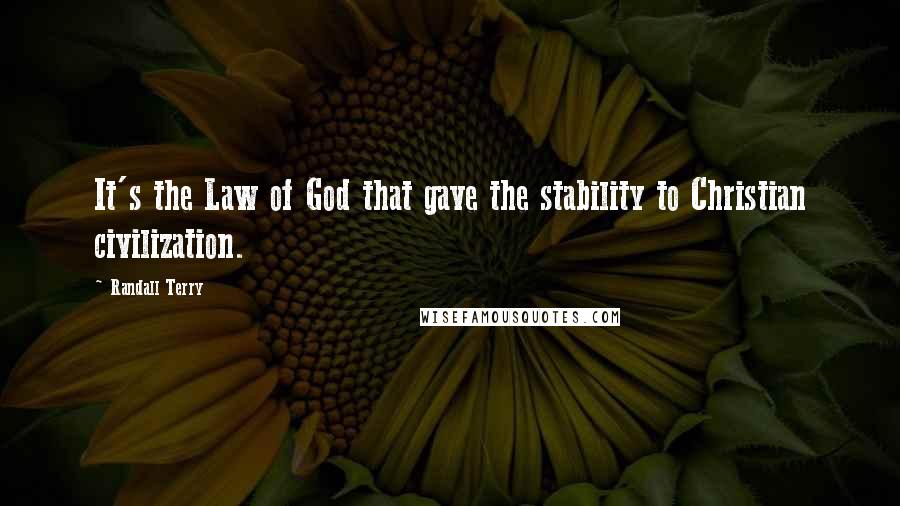 Randall Terry Quotes: It's the Law of God that gave the stability to Christian civilization.