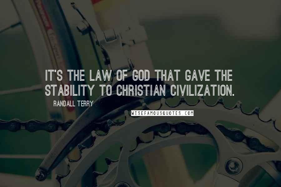 Randall Terry Quotes: It's the Law of God that gave the stability to Christian civilization.