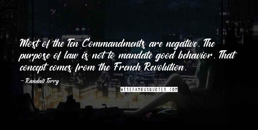 Randall Terry Quotes: Most of the Ten Commandments are negative. The purpose of law is not to mandate good behavior. That concept comes from the French Revolution.