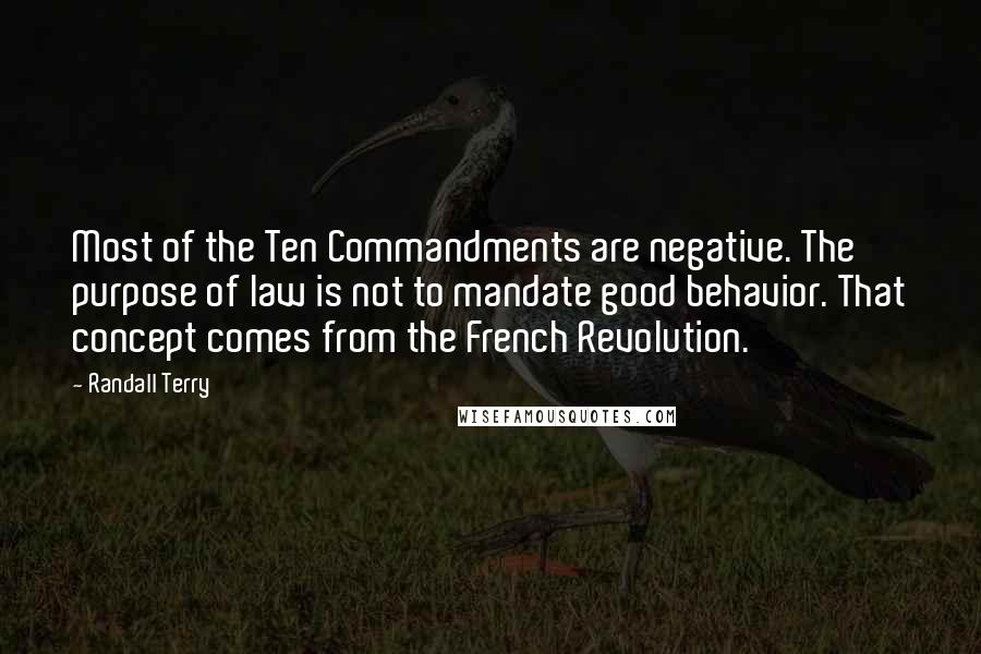 Randall Terry Quotes: Most of the Ten Commandments are negative. The purpose of law is not to mandate good behavior. That concept comes from the French Revolution.