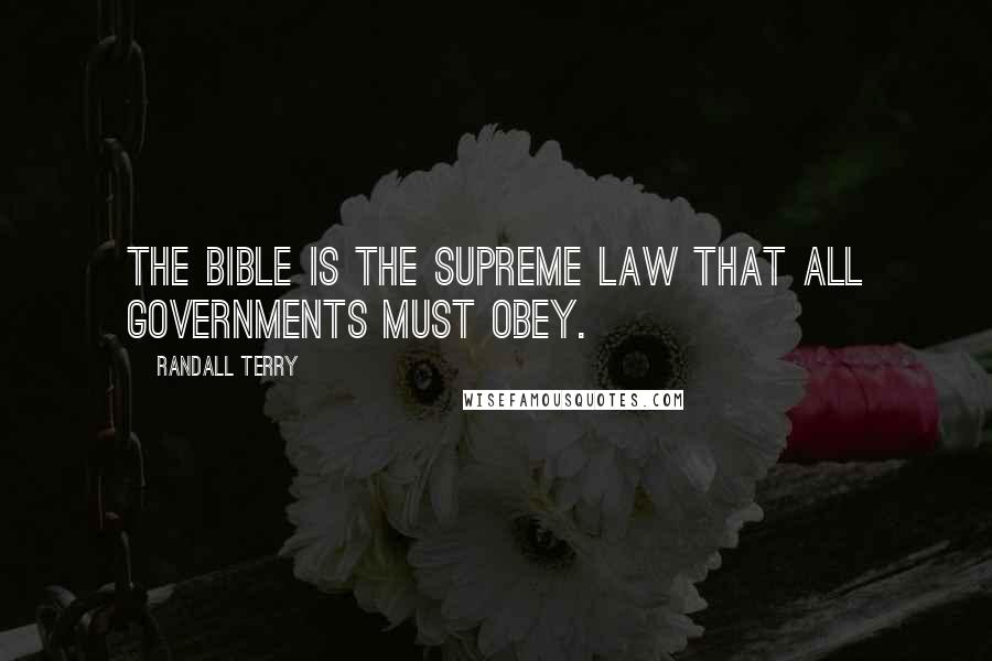 Randall Terry Quotes: The Bible is the supreme law that all governments must obey.