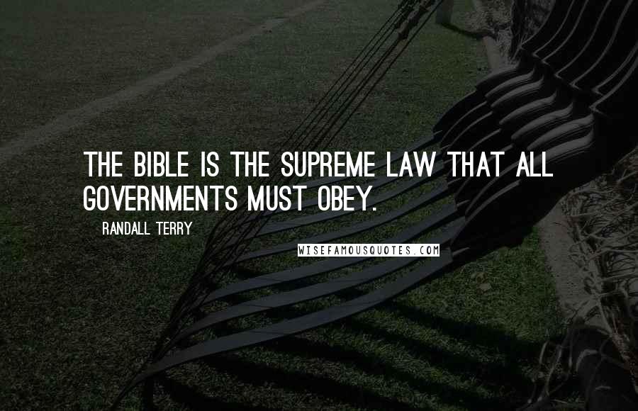 Randall Terry Quotes: The Bible is the supreme law that all governments must obey.