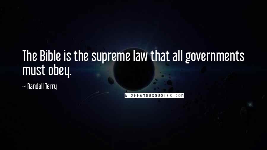 Randall Terry Quotes: The Bible is the supreme law that all governments must obey.