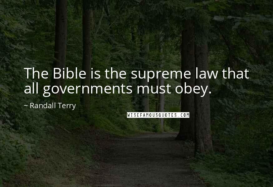 Randall Terry Quotes: The Bible is the supreme law that all governments must obey.