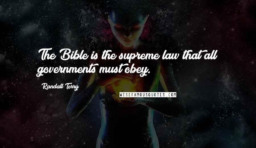 Randall Terry Quotes: The Bible is the supreme law that all governments must obey.