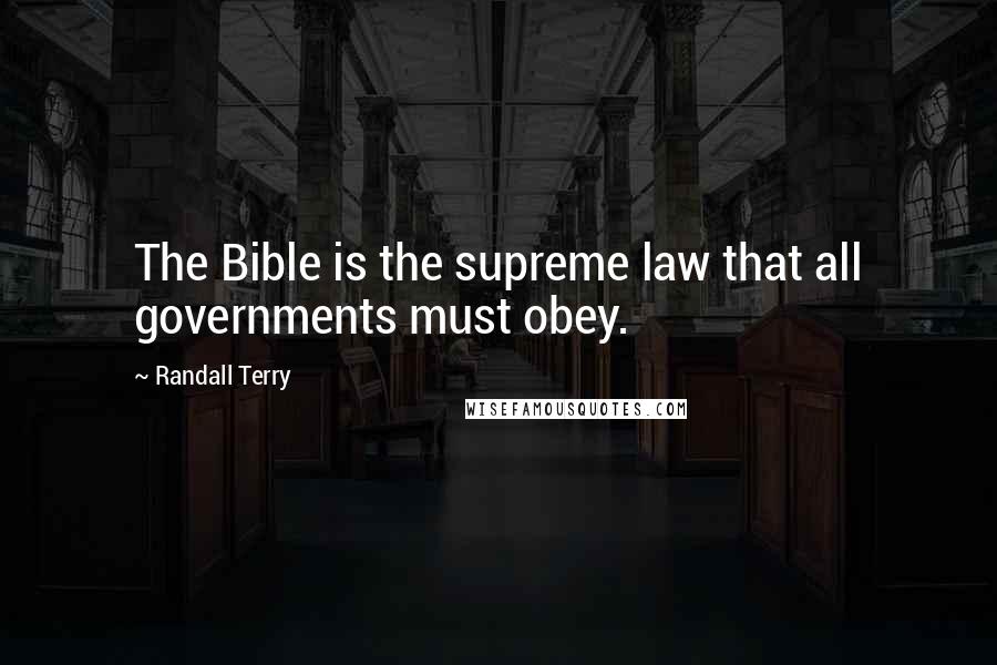 Randall Terry Quotes: The Bible is the supreme law that all governments must obey.