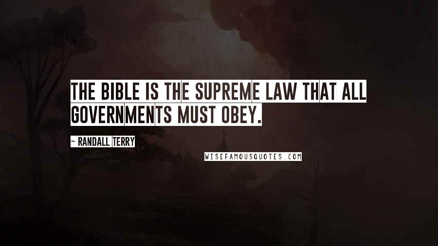 Randall Terry Quotes: The Bible is the supreme law that all governments must obey.