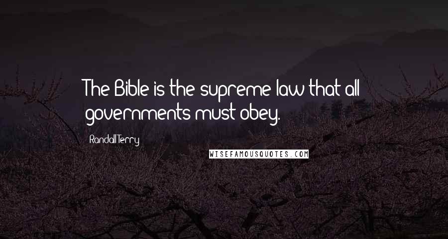 Randall Terry Quotes: The Bible is the supreme law that all governments must obey.