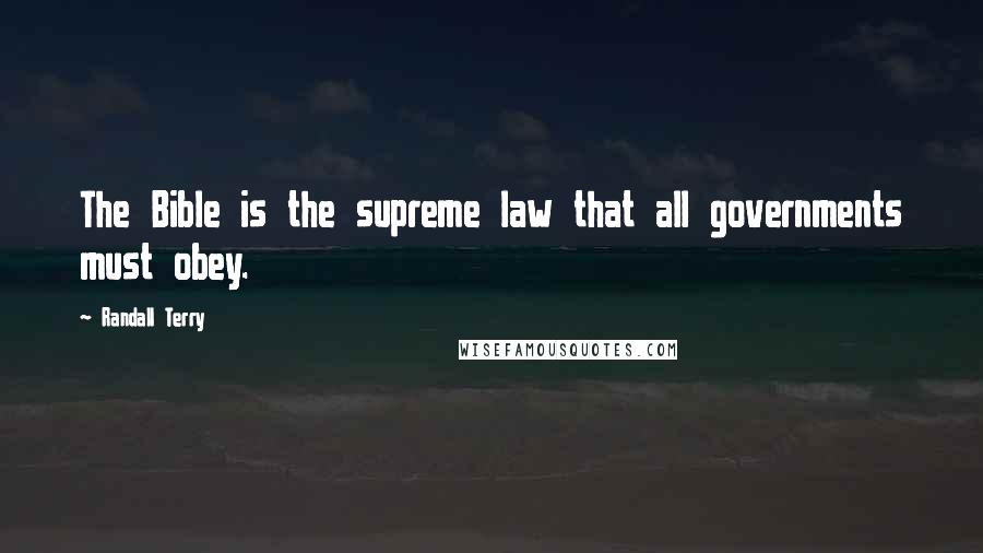 Randall Terry Quotes: The Bible is the supreme law that all governments must obey.