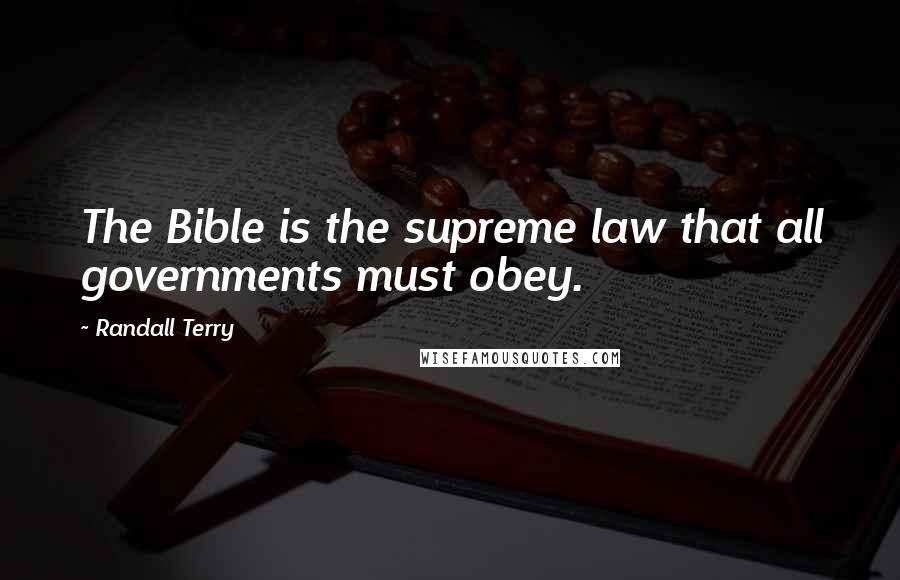 Randall Terry Quotes: The Bible is the supreme law that all governments must obey.