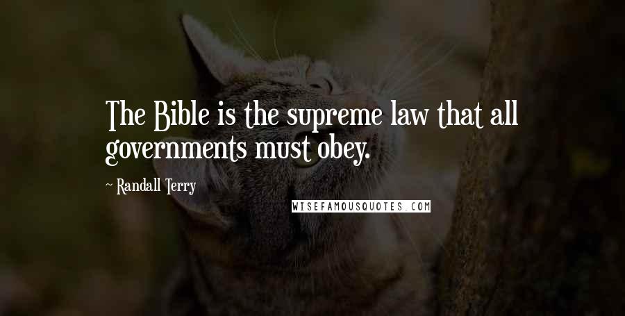 Randall Terry Quotes: The Bible is the supreme law that all governments must obey.