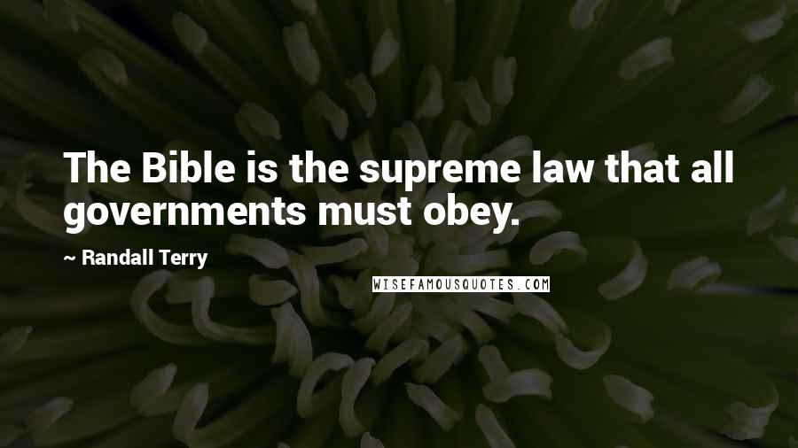 Randall Terry Quotes: The Bible is the supreme law that all governments must obey.