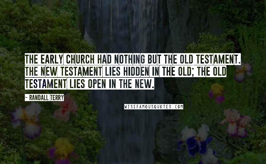 Randall Terry Quotes: The early Church had nothing but the Old Testament. The New Testament lies hidden in the Old; the Old Testament lies open in the New.