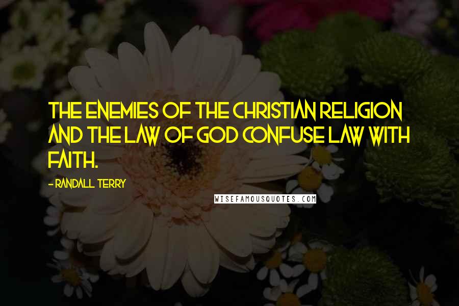 Randall Terry Quotes: The enemies of the Christian religion and the Law of God confuse law with faith.