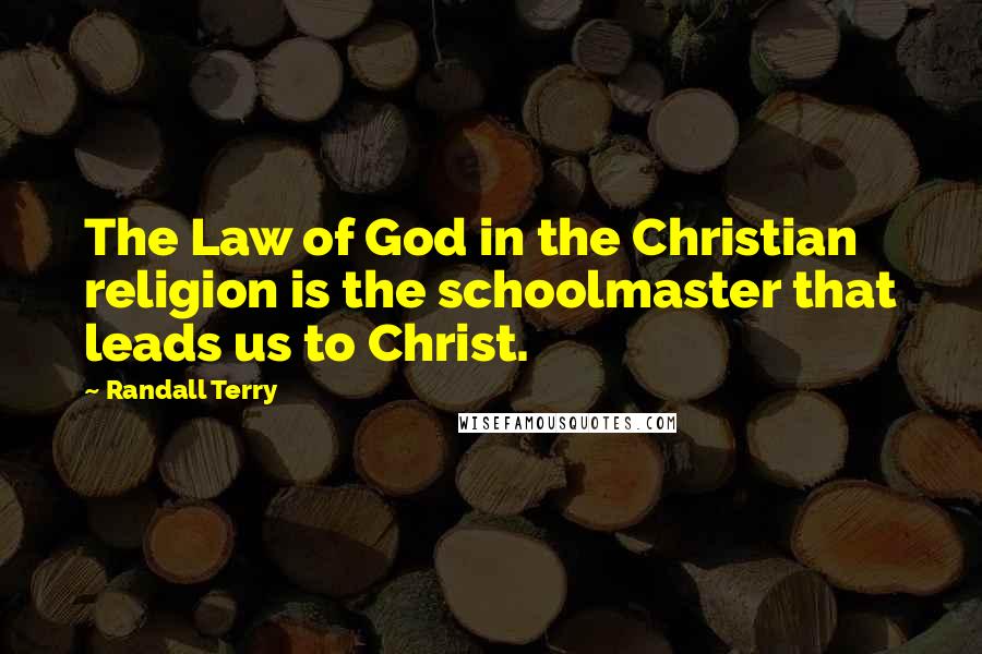Randall Terry Quotes: The Law of God in the Christian religion is the schoolmaster that leads us to Christ.
