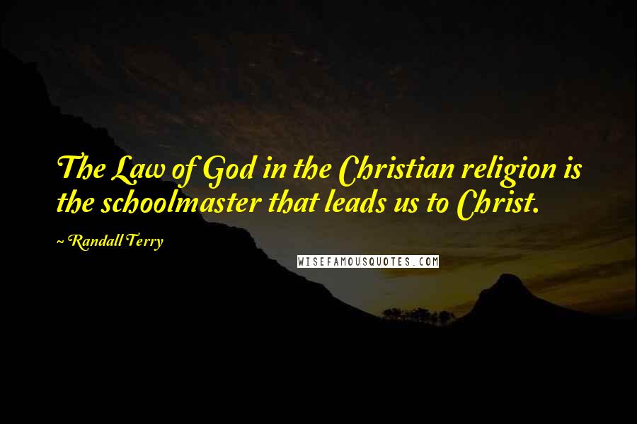 Randall Terry Quotes: The Law of God in the Christian religion is the schoolmaster that leads us to Christ.