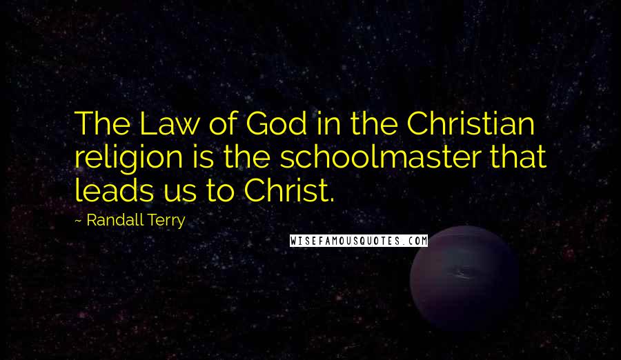 Randall Terry Quotes: The Law of God in the Christian religion is the schoolmaster that leads us to Christ.