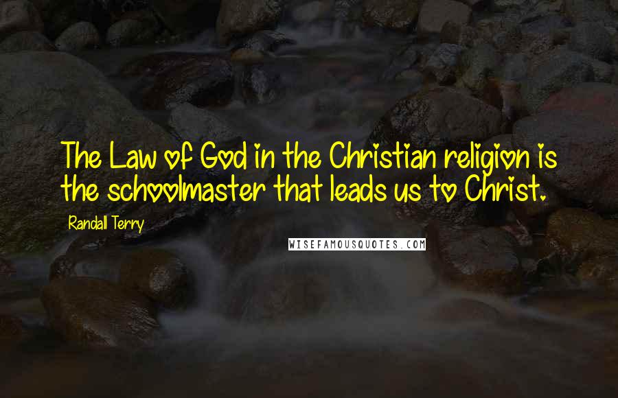 Randall Terry Quotes: The Law of God in the Christian religion is the schoolmaster that leads us to Christ.