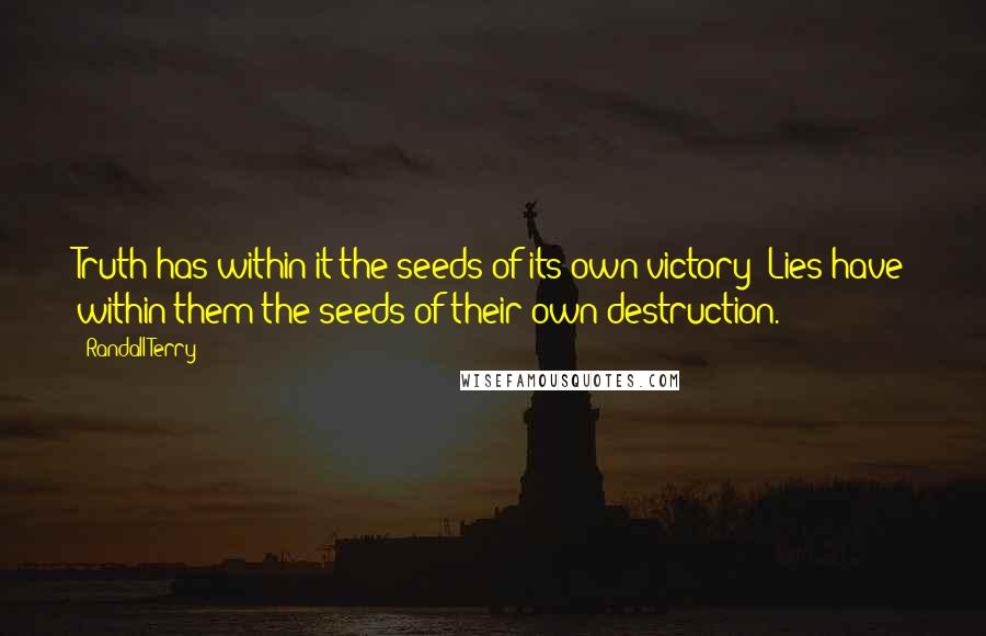 Randall Terry Quotes: Truth has within it the seeds of its own victory; Lies have within them the seeds of their own destruction.