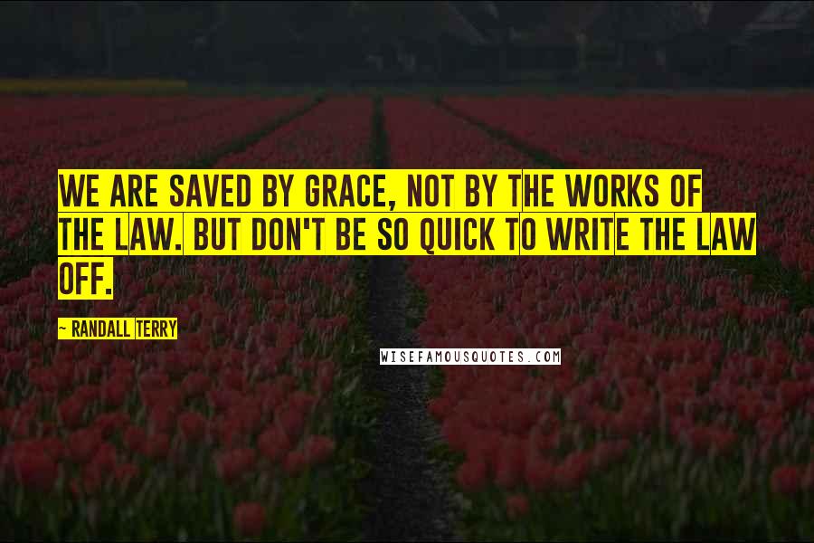 Randall Terry Quotes: We are saved by grace, not by the works of the law. But don't be so quick to write the law off.