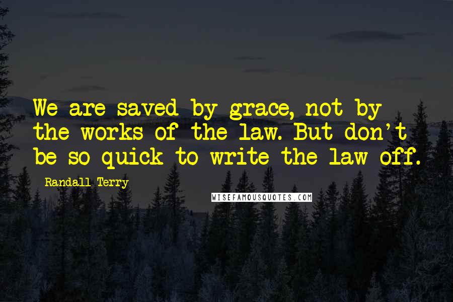 Randall Terry Quotes: We are saved by grace, not by the works of the law. But don't be so quick to write the law off.