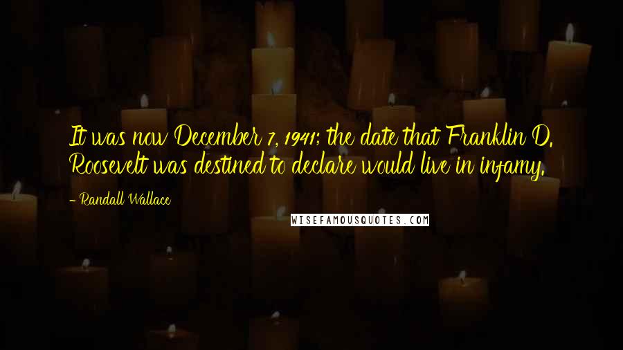 Randall Wallace Quotes: It was now December 7, 1941; the date that Franklin D. Roosevelt was destined to declare would live in infamy.