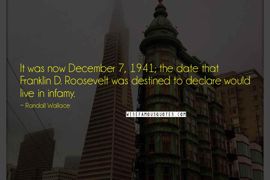 Randall Wallace Quotes: It was now December 7, 1941; the date that Franklin D. Roosevelt was destined to declare would live in infamy.