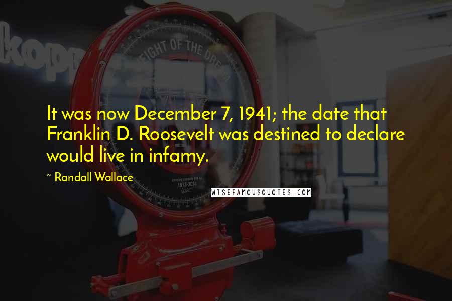 Randall Wallace Quotes: It was now December 7, 1941; the date that Franklin D. Roosevelt was destined to declare would live in infamy.