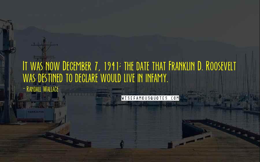 Randall Wallace Quotes: It was now December 7, 1941; the date that Franklin D. Roosevelt was destined to declare would live in infamy.