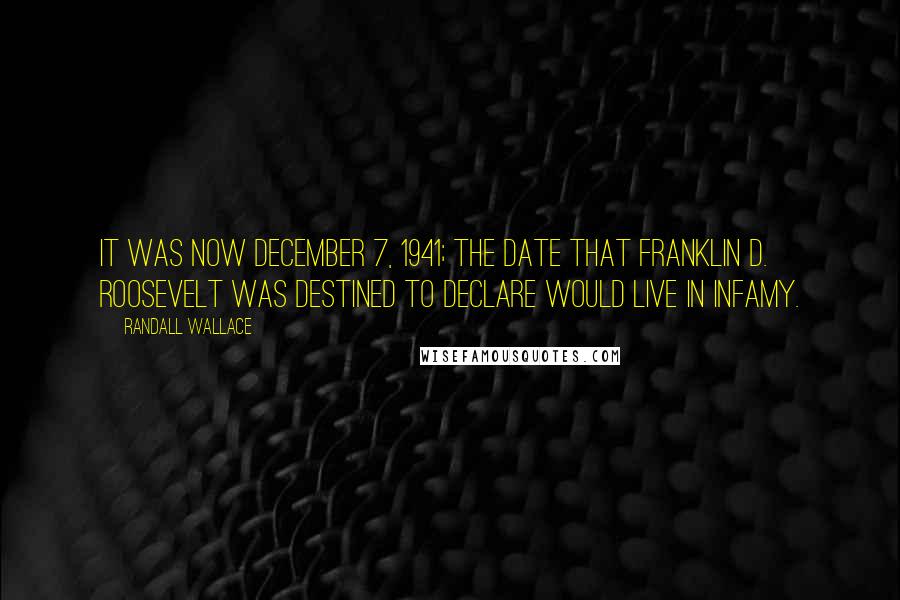 Randall Wallace Quotes: It was now December 7, 1941; the date that Franklin D. Roosevelt was destined to declare would live in infamy.