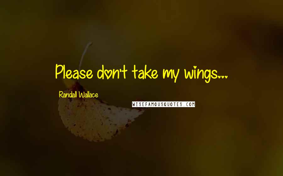 Randall Wallace Quotes: Please don't take my wings...