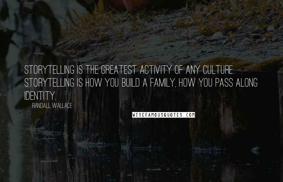 Randall Wallace Quotes: Storytelling is the greatest activity of any culture. Storytelling is how you build a family, how you pass along identity.