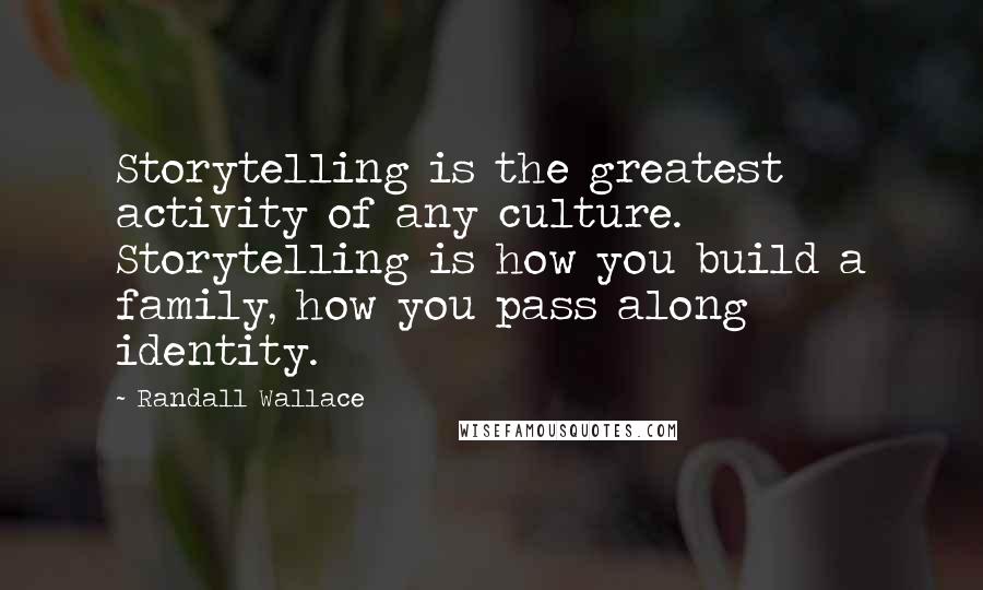 Randall Wallace Quotes: Storytelling is the greatest activity of any culture. Storytelling is how you build a family, how you pass along identity.