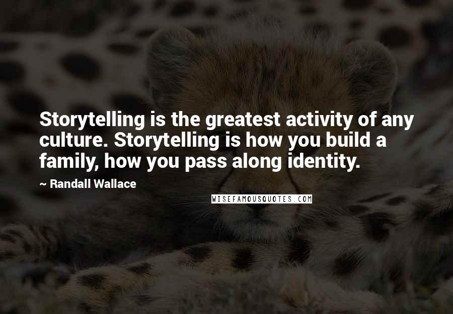 Randall Wallace Quotes: Storytelling is the greatest activity of any culture. Storytelling is how you build a family, how you pass along identity.