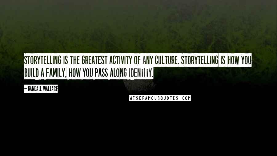 Randall Wallace Quotes: Storytelling is the greatest activity of any culture. Storytelling is how you build a family, how you pass along identity.