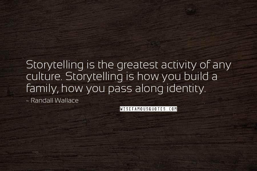 Randall Wallace Quotes: Storytelling is the greatest activity of any culture. Storytelling is how you build a family, how you pass along identity.